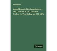 Annual Report of the Commissioners and Treasurer of the County of Grafton for Year Ending April 30, 1875