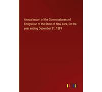 Annual report of the Commissioners of Emigration of the State of New York, for the year ending December 31, 1883