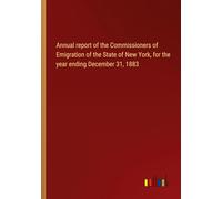 Annual report of the Commissioners of Emigration of the State of New York, for the year ending December 31, 1883