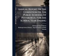 Annual Report Of The Condition Of The Public Schools Of Pittsburgh, For The School Year Ending