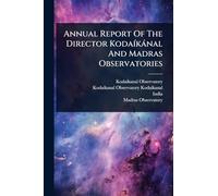 Annual Report Of The Director KodaÃ-kànal And Madras Observatories