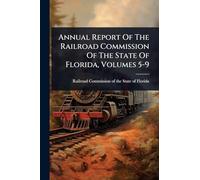Annual Report Of The Railroad Commission Of The State Of Florida, Volumes 5-9