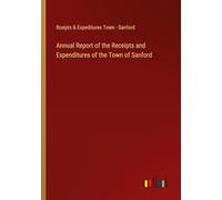 Annual Report of the Receipts and Expenditures of the Town of Sanford
