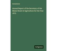 Annual Report of the Secretary of the Maine Board of Agriculture for the Year 1875