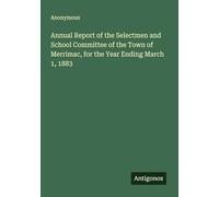 Annual Report of the Selectmen and School Committee of the Town of Merrimac, for the Year Ending March 1, 1883