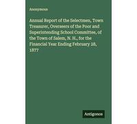 Annual Report of the Selectmen, Town Treasurer, Overseers of the Poor and Superintending School Committee, of the Town of Salem, N. H., for the Financial Year Ending February 28, 1877