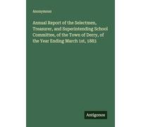 Annual Report of the Selectmen, Treasurer, and Superintending School Committee, of the Town of Derry, of the Year Ending March 1st, 1883