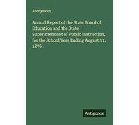 Annual Report of the State Board of Education and the State Superintendent of Public Instruction, for the School Year Ending August 31, 1876