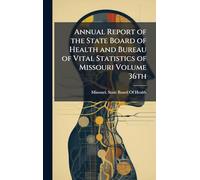 Annual Report of the State Board of Health and Bureau of Vital Statistics of Missouri Volume 36th