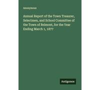Annual Report of the Town Treaurer, Selectmen, and School Committee of the Town of Belmont, for the Year Ending March 1, 1877