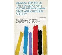 Annual Report of the Transactions of the Pennsylvania State Agricultural Society (Volume 1)