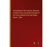 Annual Report of the Treasurer, Selectmen, Overseer of Poor and School Committee of the Town of Gilford for the Year Ending March 1, 1883