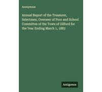 Annual Report of the Treasurer, Selectmen, Overseer of Poor and School Committee of the Town of Gilford for the Year Ending March 1, 1883