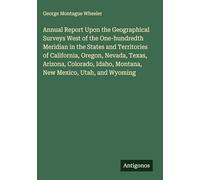 Annual Report Upon the Geographical Surveys West of the One-hundredth Meridian in the States and Territories of California, Oregon, Nevada, Texas, ... Idaho, Montana, New Mexico, Utah, and Wyoming