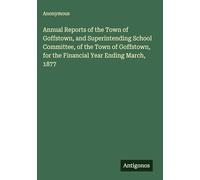 Annual Reports of the Town of Goffstown, and Superintending School Committee, of the Town of Goffstown, for the Financial Year Ending March, 1877