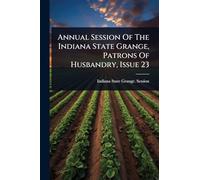 Annual Session Of The Indiana State Grange, Patrons Of Husbandry, Issue 23