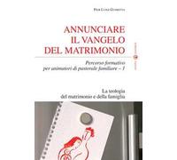 Annunciare il vangelo del matrimonio. Percorso formativo per animatori di pastorale familiare. Vol. 1: La teologia del matrimonio e della famiglia.