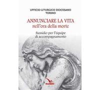 Annunciare la vita nell'ora della morte. Sussidio per l'«équipe» di accompagnamento