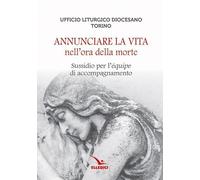 Annunciare la vita nell'ora della morte. Sussidio per l'«équipe» di accompagnamento