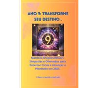 Ano 9: Transforme Seu Destino.: Mantras, Orações, Rituais, Simpatias e Oferendas para Encerrar Ciclos e Alcançar a Plenitude em 2025.