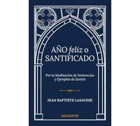 Año Feliz o Santificado: Por la Meditación de Sentencias y Ejemplos de Santos