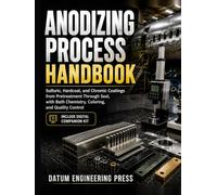 ANODIZING PROCESS HANDBOOK: Sulfuric, Hardcoat, and Chromic Coatings from Pretreatment Through Seal, with Bath Chemistry, Coloring, and Quality Control