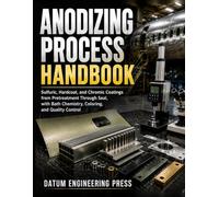 ANODIZING PROCESS HANDBOOK: Sulfuric, Hardcoat, and Chromic Coatings from Pretreatment Through Seal, with Bath Chemistry, Coloring, and Quality Control
