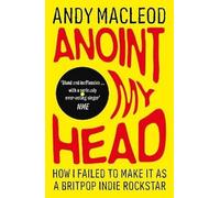Anoint My Head: How I Failed to Make it as a Britpop Indie-Rockstar