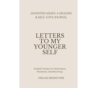 Anointed Ashes: A Healing & Self-Love Journal: Letters to My Younger Self - Guided Prompts for Restoration, Resilience, and Becoming