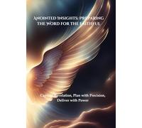Anointed Insights: Preparing the Word for the Faithful: Capture Revelation, Plan with Precision, Deliver with Power