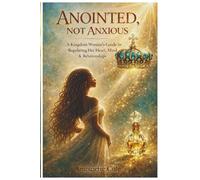 ANOINTED, NOT ANXIOUS: A Kingdom Woman's Guide to Regulating Her Heart, Mind & Relationships