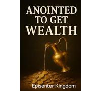 ANOINTED TO GET WEALTH: “Unlocking God’s Blueprint for Financial Breakthrough and Kingdom Wealth”