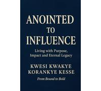 Anointed to Influence: Living with Purpose, Impact and Eternal Legacy