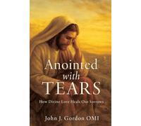 Anointed with Tears: How Divine Love Heals Our Sorrows: 0