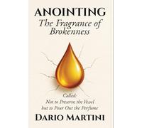 ANOINTING The Fragrance of Brokenness: Called: Not to Preserve the Vessel, but to Pour Out the Perfume!