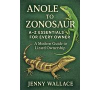 Anole to Zonosaur: A-Z Essentials for Every Owner, A Modern Guide to Lizard Ownership