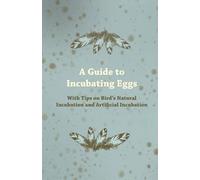 Anon. A Guide to Incubating Eggs - With Tips on Birds Natural Incuba (Tascabile)