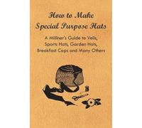 Anon. How to Make Special Purpose Hats - A Milliner's Guide to Veils (Tascabile)