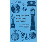 Anon. Keep Your Wrist Watch Clean and Ticking - A Guide to Wrist Wat (Tascabile)