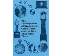 Anon. The Development of Grandfather Clock Cases and the Men That Ma (Tascabile)