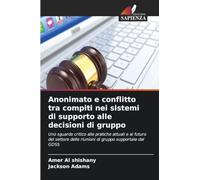 Anonimato e conflitto tra compiti nei sistemi di supporto alle decisioni di gruppo: Uno sguardo critico alle pratiche attuali e al futuro del settore delle riunioni di gruppo supportate dal GDSS