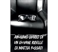 Anonimo. Diario di un giovane ribelle di Mattia Fossati, 2016, Youcanprint