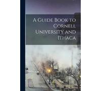 Anonymous A Guide Book to Cornell University and Ithaca (Tascabile)