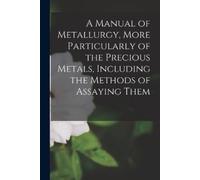 Anonymous A Manual of Metallurgy, More Particularly of the Precious (Tascabile)