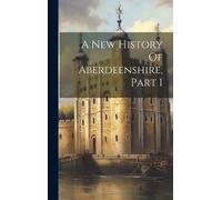 Anonymous A New History Of Aberdeenshire, Part 1 (Copertina rigida)