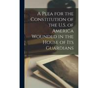 Anonymous A Plea for the Constitution of the U.S. of America Wounded (Tascabile)