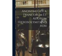 Anonymous Anonymi Gesta Francorum Et Aliorum Hierosolymitanorum (Tascabile)