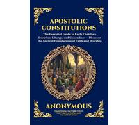 Anonymous Apostolic Constitutions: The Essential Guide to Early Chri (Tascabile)
