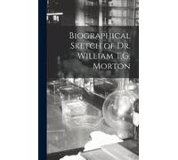 Anonymous Biographical Sketch of Dr. William T.G. Morton (Copertina rigida)