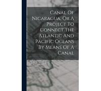 Anonymous Canal Of Nicaragua, Or A Project To Connect The Atl (Copertina rigida)